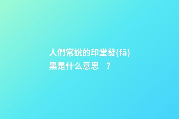 人們常說的印堂發(fā)黑是什么意思？